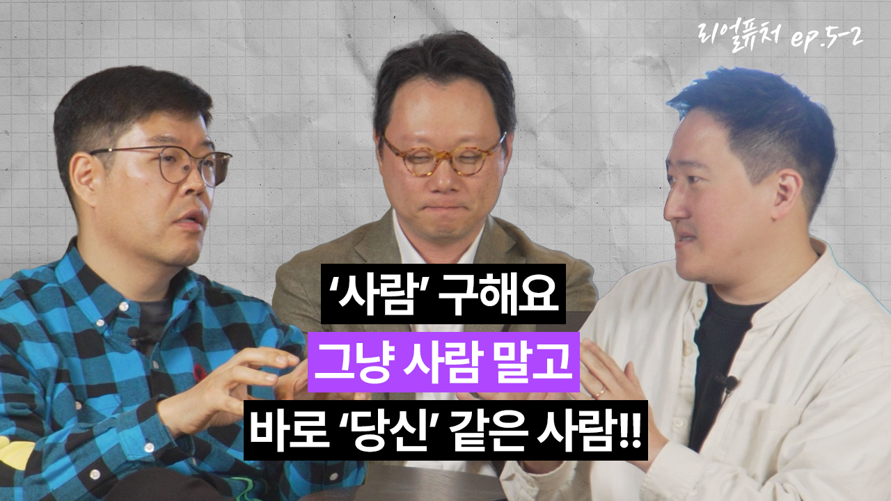 [리얼퓨처] ‘사람’ 구해요! 그냥 사람 말고, 바로 ‘당신’ 같은 사람!! : ep 5-2